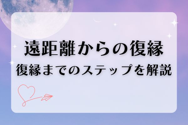 【遠距離からの復縁】連絡方法から復縁までのステップ、復縁成功体験談まで解説！