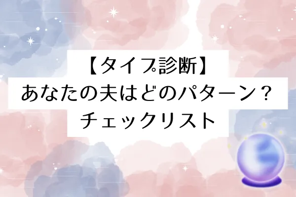 【タイプ診断】あなたの夫はどのパターン？チェックリスト
