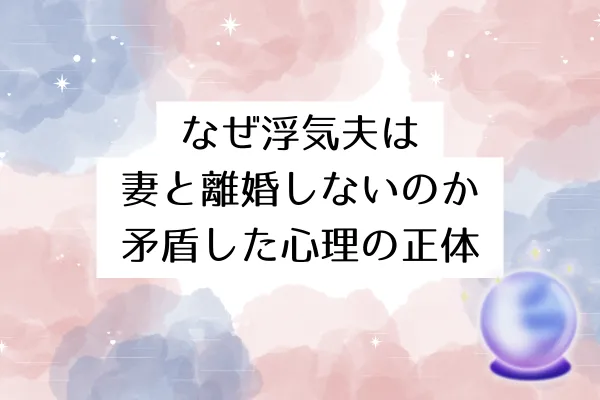 なぜ浮気夫は妻と離婚しないのか｜矛盾した心理の正体
