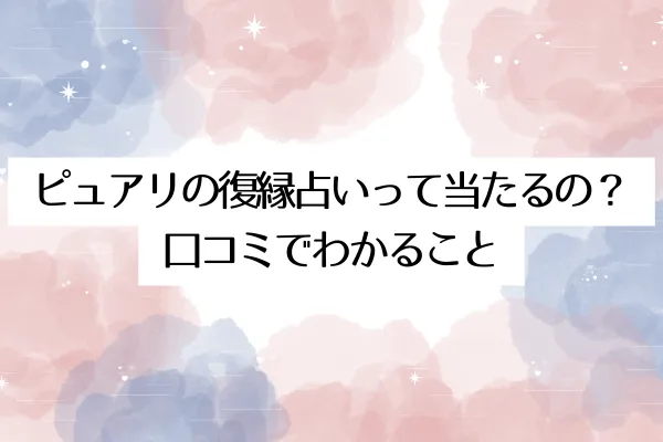 ピュアリの復縁占いって当たるの?口コミでわかること
