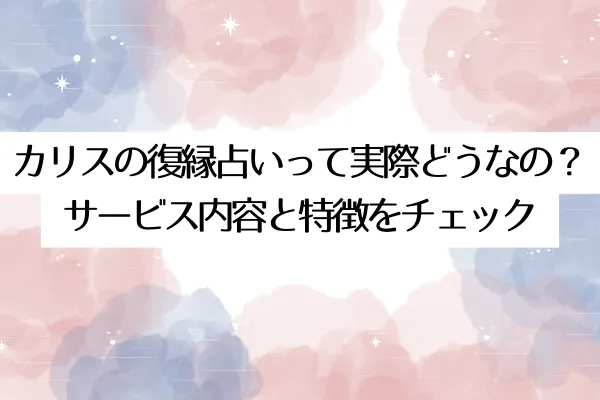 カリスの復縁占いって実際どうなの?サービス内容と特徴をチェック