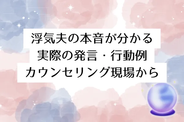 浮気夫の本音が分かる実際の発言・行動例｜カウンセリング現場から
