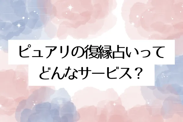 ピュアリの復縁占いってどんなサービス?