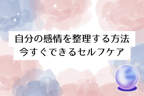 自分の感情を整理する方法｜今すぐできるセルフケア