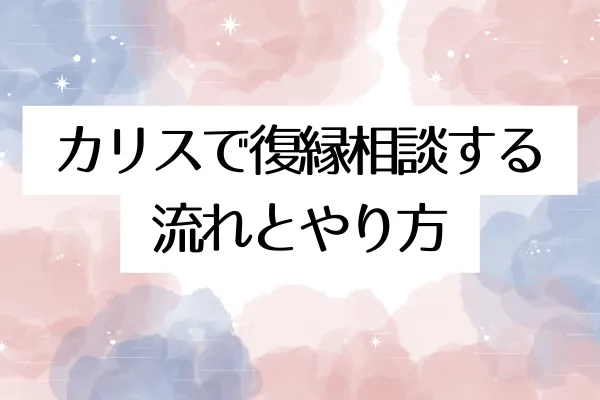 カリスで復縁相談する流れとやり方