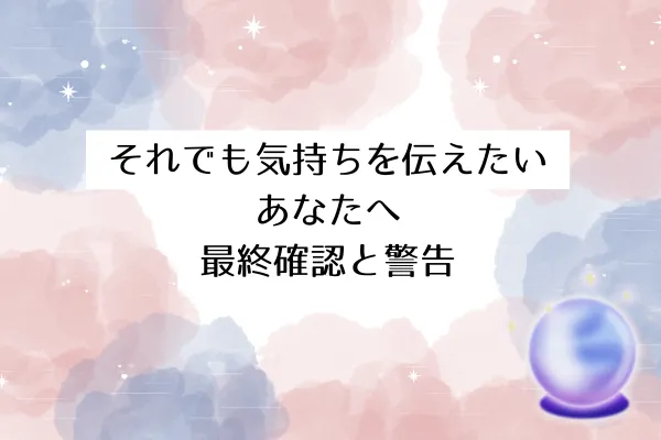 それでも気持ちを伝えたいあなたへ│最終確認と警告