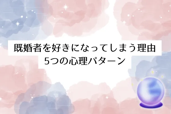 既婚者を好きになってしまう理由│5つの心理パターン