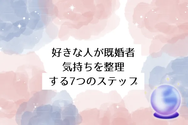 好きな人が既婚者│気持ちを整理する7つのステップ
