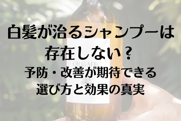 白髪が治るシャンプーは存在しない？予防・改善が期待できる選び方と効果の真実