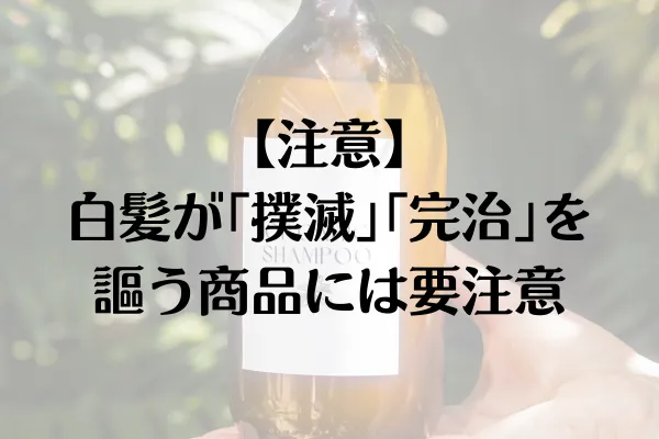 【注意】白髪が「撲滅」「完治」を謳う商品には要注意