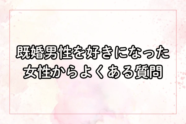 既婚男性を好きになった女性からよくある質問