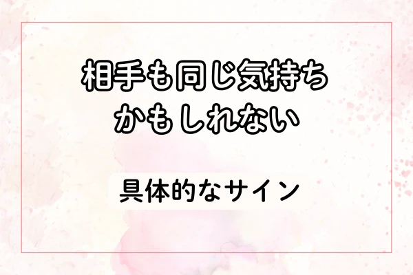 相手も同じ気持ちかもしれない、具体的なサイン
