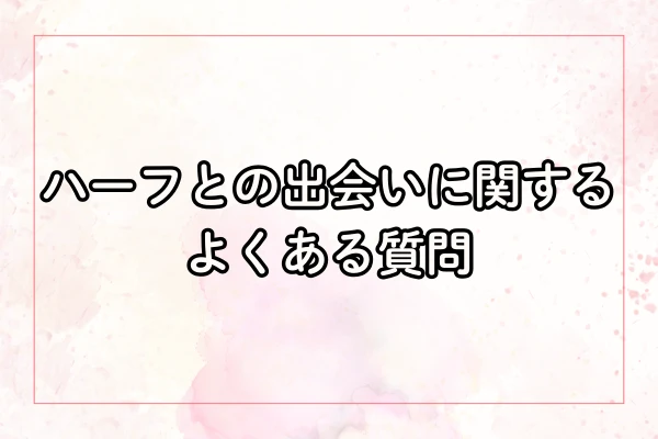 ハーフとの出会いに関するよくある質問