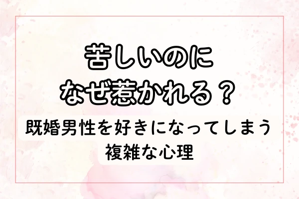 苦しいのになぜ惹かれる？既婚男性を好きになってしまう複雑な心理