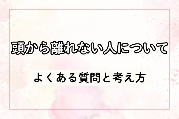 頭から離れない人について、よくある質問と考え方