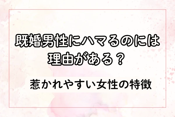 既婚男性にハマるのには理由がある？惹かれやすい女性の特徴