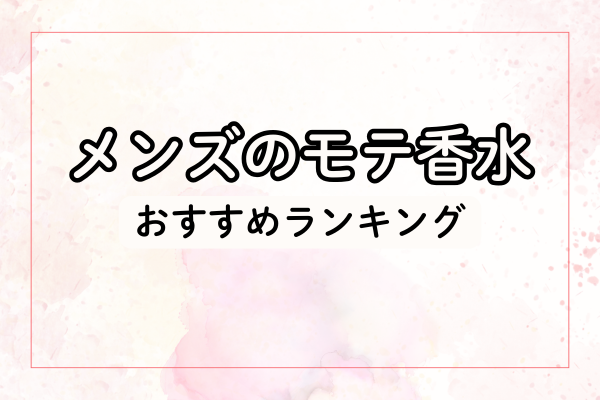 メンズのモテ香水 おすすめランキング（女性ウケ順）