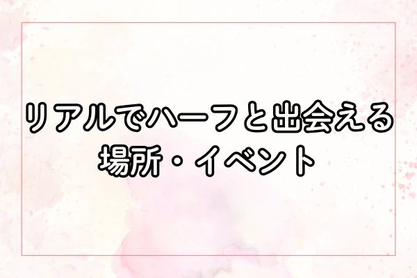 リアルでハーフと出会える場所・イベント